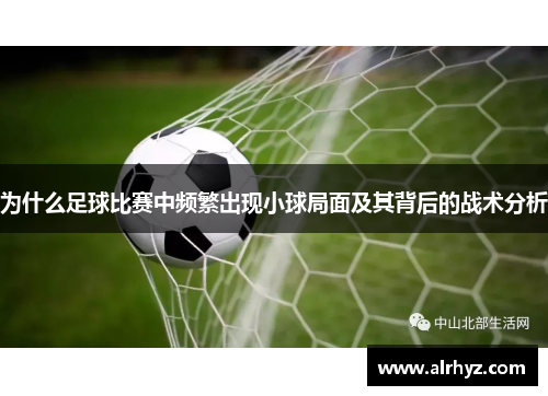 为什么足球比赛中频繁出现小球局面及其背后的战术分析