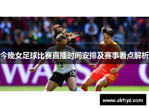 今晚女足球比赛直播时间安排及赛事看点解析