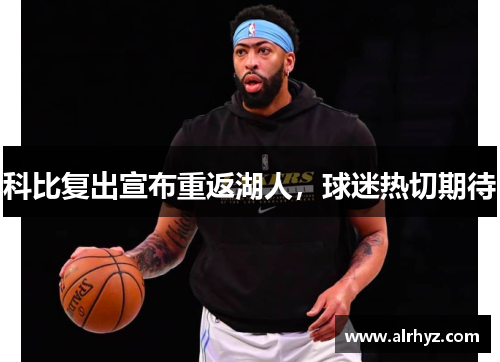 科比复出宣布重返湖人，球迷热切期待