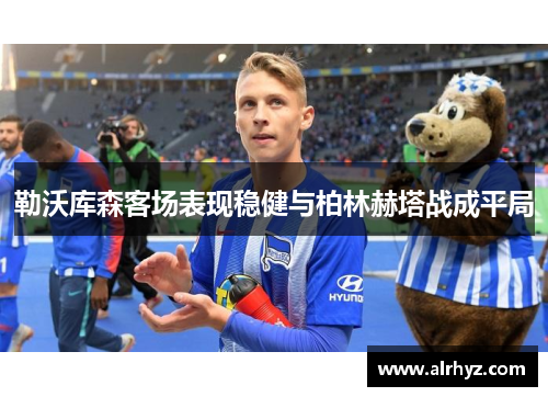 勒沃库森客场表现稳健与柏林赫塔战成平局