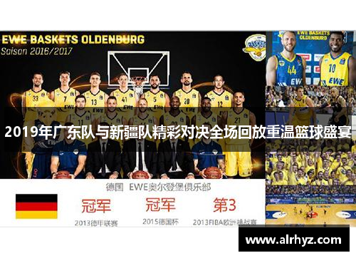 2019年广东队与新疆队精彩对决全场回放重温篮球盛宴