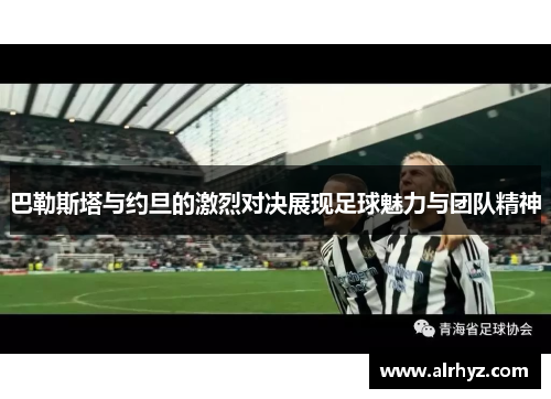 巴勒斯塔与约旦的激烈对决展现足球魅力与团队精神