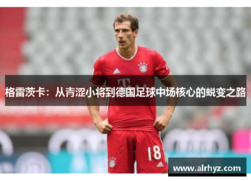 格雷茨卡：从青涩小将到德国足球中场核心的蜕变之路