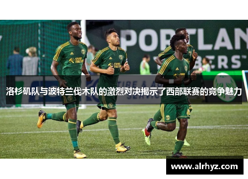 洛杉矶队与波特兰伐木队的激烈对决揭示了西部联赛的竞争魅力